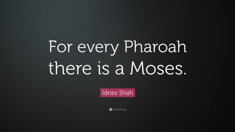 Idries Shah Quote: “For every Pharoah there is a Moses.”