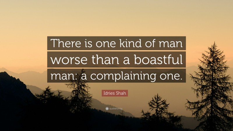 Idries Shah Quote: “There is one kind of man worse than a boastful man: a complaining one.”
