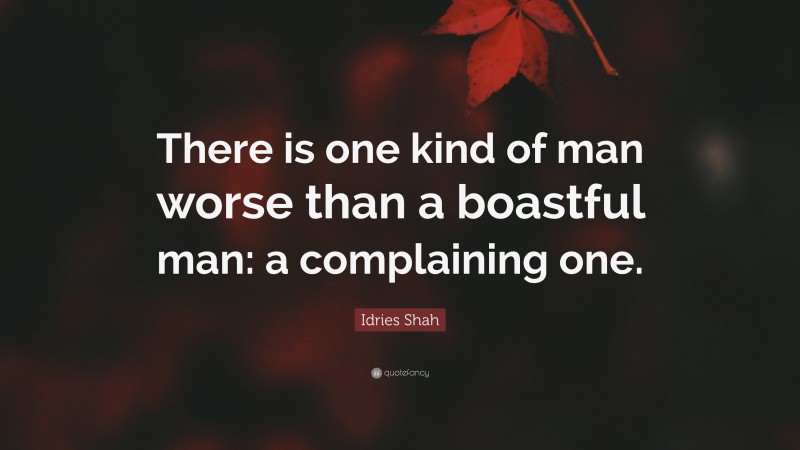 Idries Shah Quote: “There is one kind of man worse than a boastful man: a complaining one.”