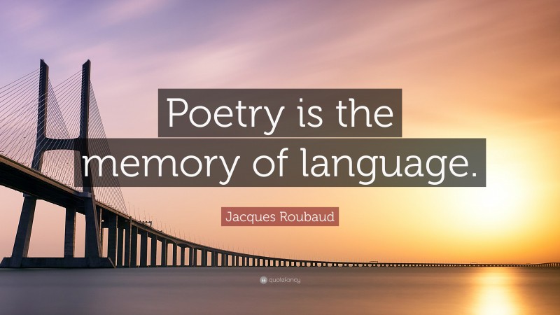 Jacques Roubaud Quote: “Poetry is the memory of language.”