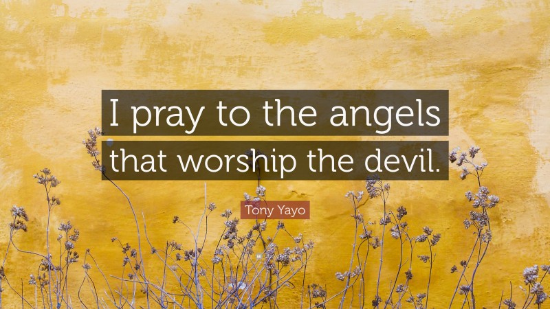 Tony Yayo Quote: “I pray to the angels that worship the devil.”