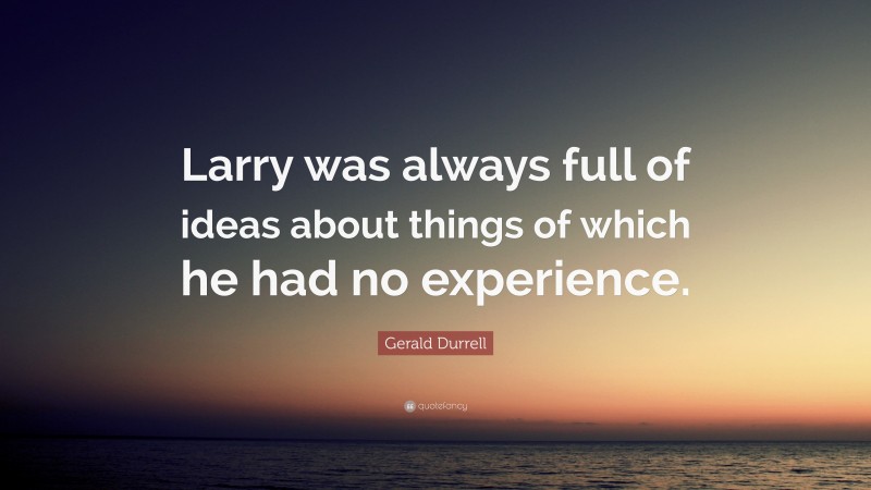Gerald Durrell Quote: “Larry was always full of ideas about things of which he had no experience.”