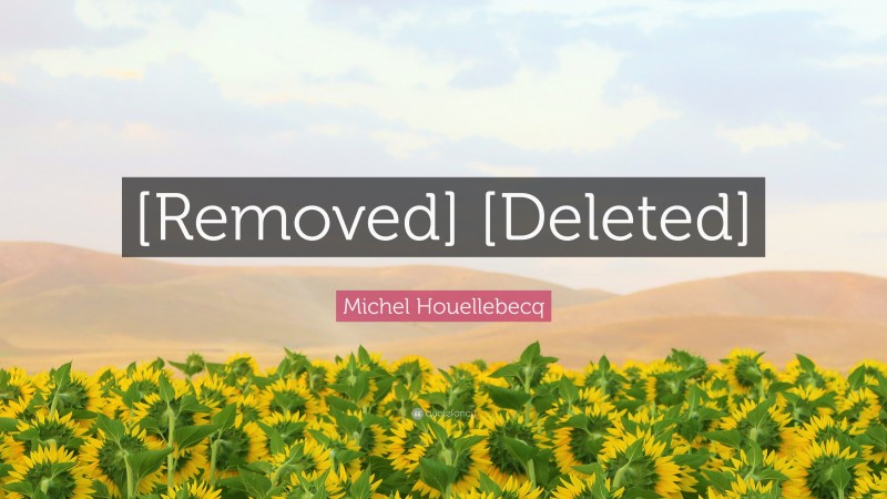 Michel Houellebecq Quote: “[Removed] [Deleted]”