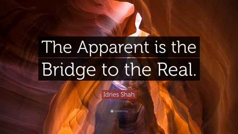 Idries Shah Quote: “The Apparent is the Bridge to the Real.”