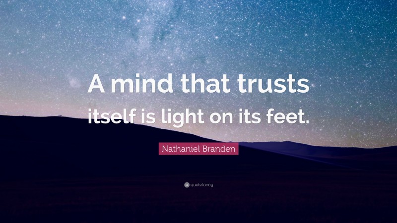 Nathaniel Branden Quote: “A mind that trusts itself is light on its feet.”
