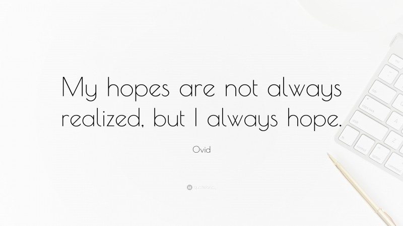 Ovid Quote: “My hopes are not always realized, but I always hope.”
