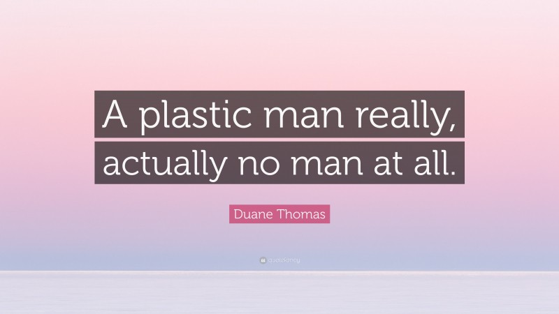 Duane Thomas Quote: “A plastic man really, actually no man at all.”