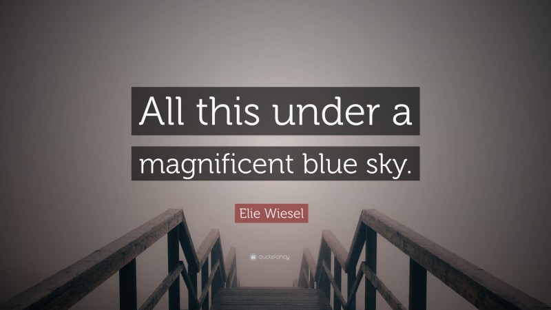 Elie Wiesel Quote: “All this under a magnificent blue sky.”