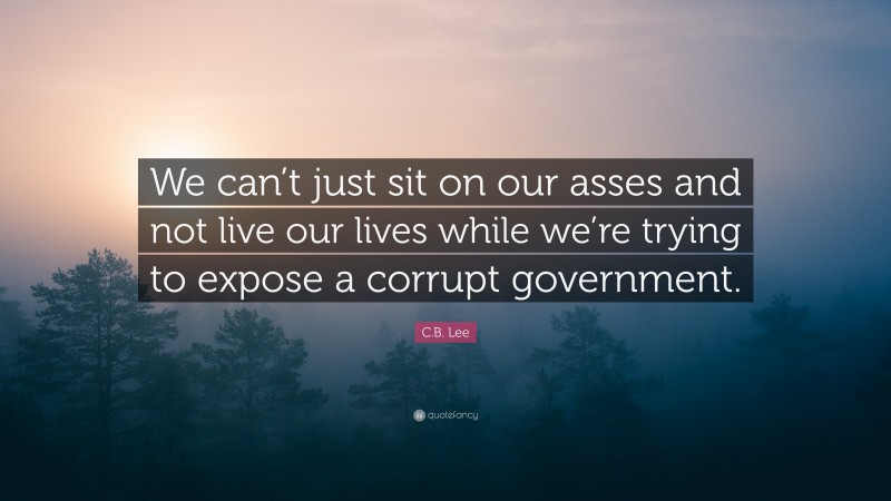 C.B. Lee Quote: “We can’t just sit on our asses and not live our lives while we’re trying to expose a corrupt government.”