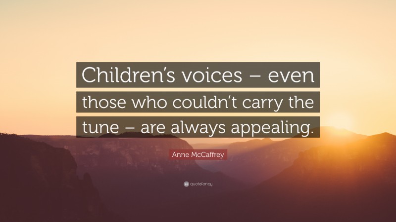 Anne McCaffrey Quote: “Children’s voices – even those who couldn’t carry the tune – are always appealing.”