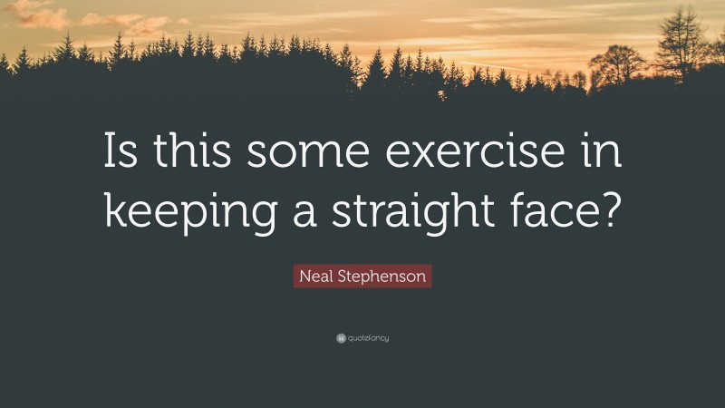 Neal Stephenson Quote: “Is this some exercise in keeping a straight face?”