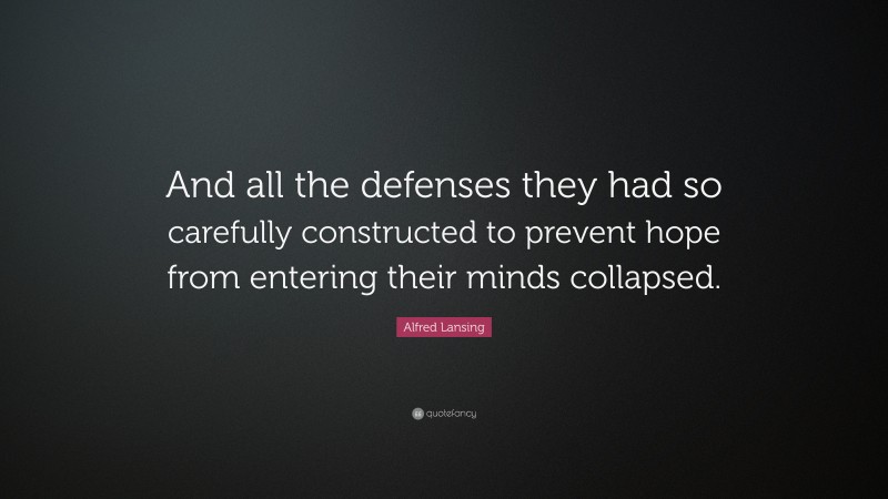Alfred Lansing Quote: “And all the defenses they had so carefully constructed to prevent hope from entering their minds collapsed.”