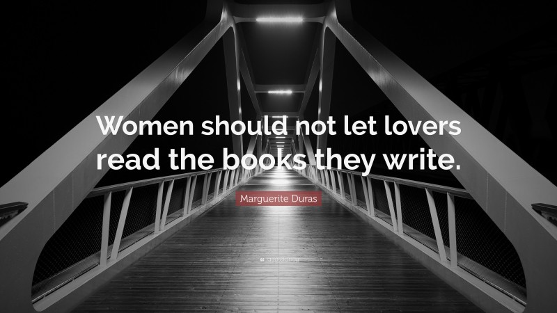 Marguerite Duras Quote: “Women should not let lovers read the books they write.”
