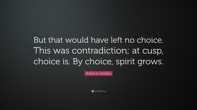 Robert A. Heinlein Quote: “But that would have left no choice. This was contradiction; at cusp, choice is. By choice, spirit grows.”