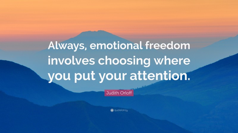 Judith Orloff Quote: “Always, emotional freedom involves choosing where you put your attention.”