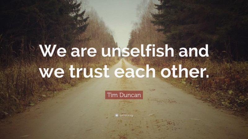 Tim Duncan Quote: “We are unselfish and we trust each other.”