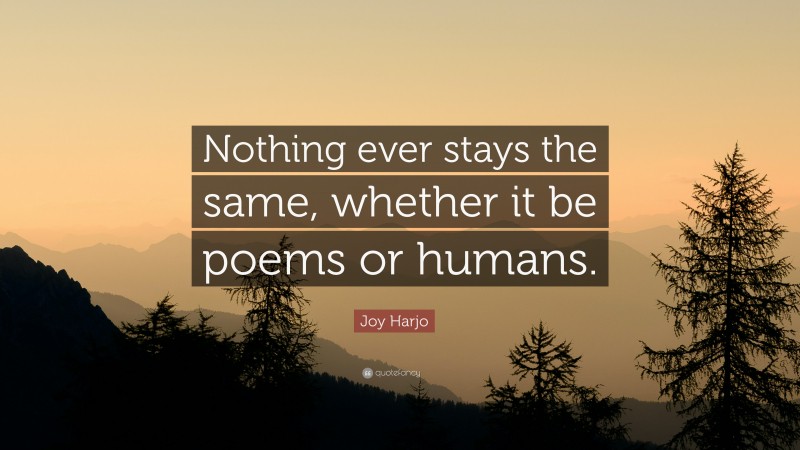 Joy Harjo Quote: “Nothing ever stays the same, whether it be poems or humans.”