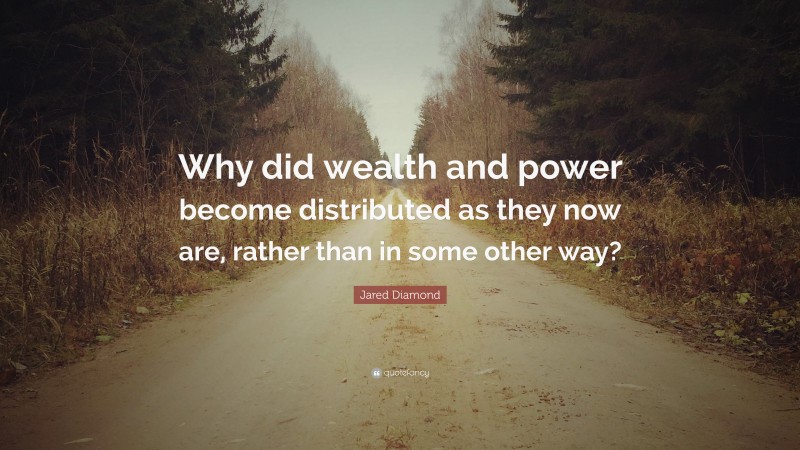 Jared Diamond Quote: “Why did wealth and power become distributed as they now are, rather than in some other way?”