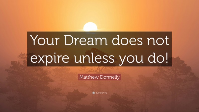 Matthew Donnelly Quote: “Your Dream does not expire unless you do!”