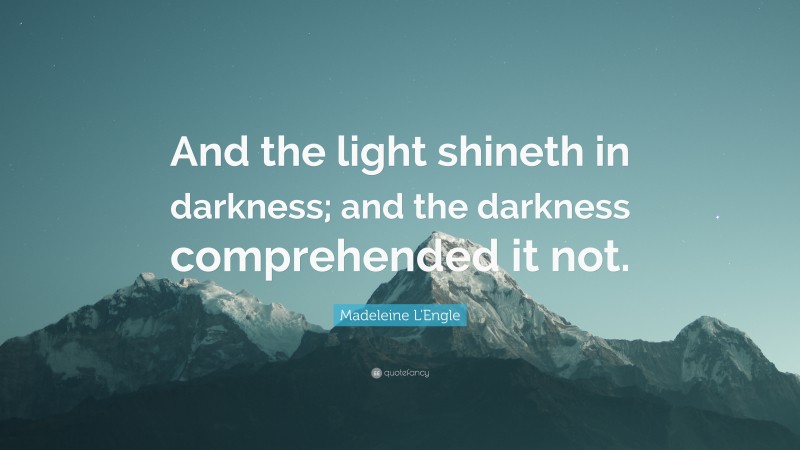 Madeleine L'Engle Quote: “And the light shineth in darkness; and the darkness comprehended it not.”
