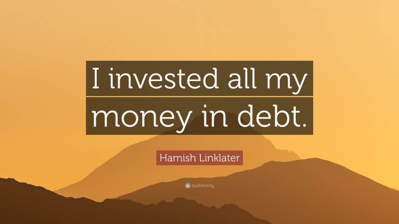 Hamish Linklater Quote: “I invested all my money in debt.”