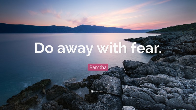 Ramtha Quote: “Do away with fear.”