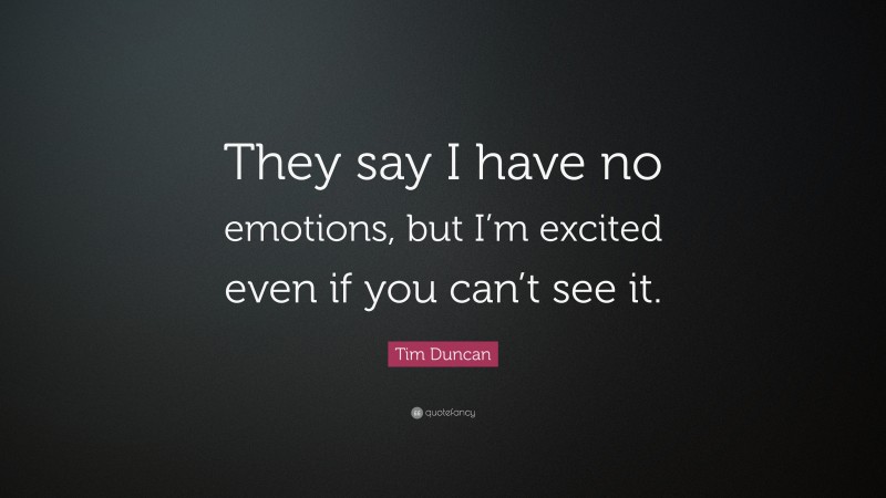 Tim Duncan Quote: “They say I have no emotions, but I’m excited even if you can’t see it.”