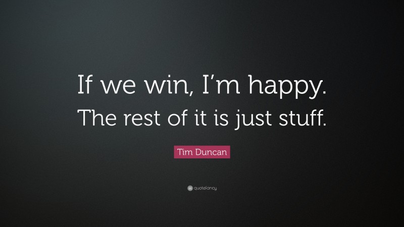 Tim Duncan Quote: “If we win, I’m happy. The rest of it is just stuff.”