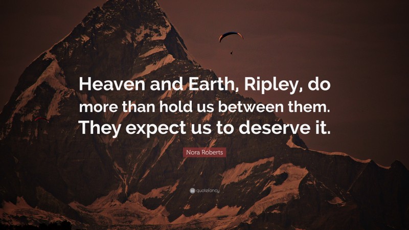 Nora Roberts Quote: “Heaven and Earth, Ripley, do more than hold us between them. They expect us to deserve it.”