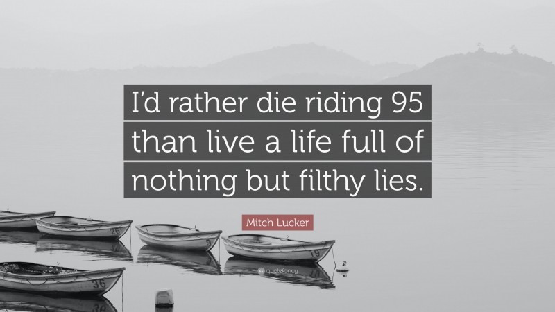 Mitch Lucker Quote: “I’d rather die riding 95 than live a life full of nothing but filthy lies.”