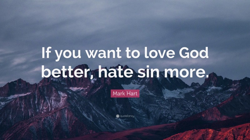 Mark Hart Quote: “If you want to love God better, hate sin more.”