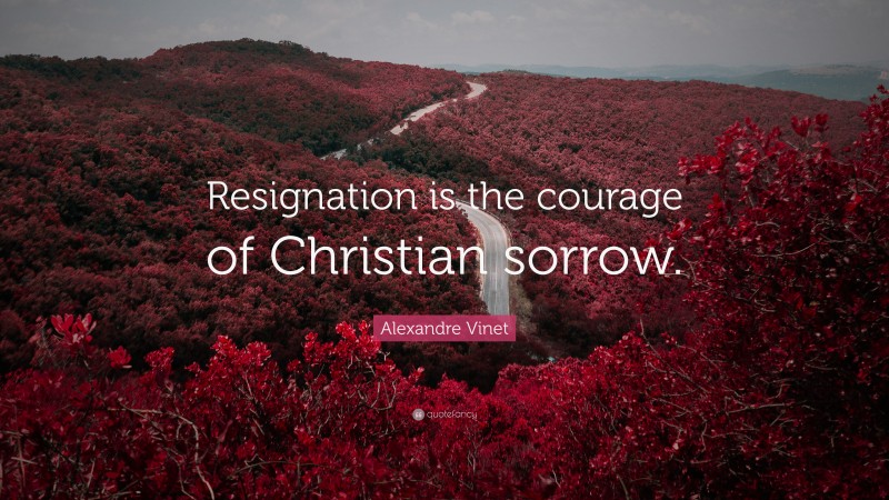 Alexandre Vinet Quote: “Resignation is the courage of Christian sorrow.”