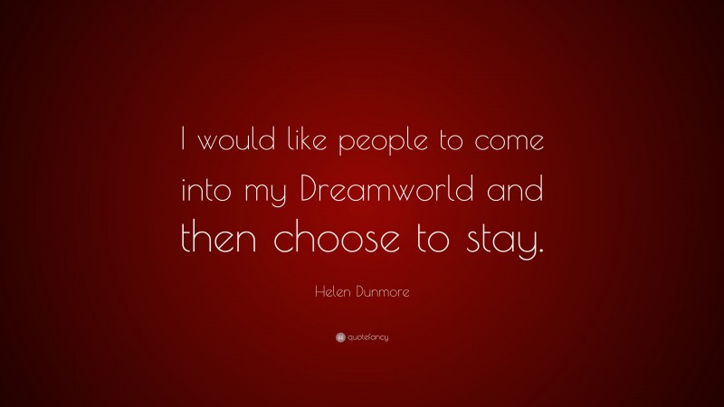 Helen Dunmore Quote: “I would like people to come into my Dreamworld and then choose to stay.”