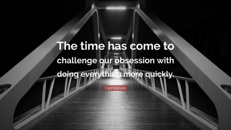 Carl Honoré Quote: “The time has come to challenge our obsession with doing everything more quickly.”