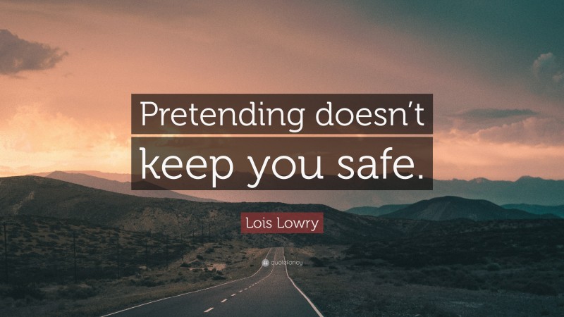 Lois Lowry Quote: “Pretending doesn’t keep you safe.”
