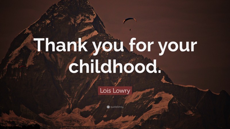 Lois Lowry Quote: “Thank you for your childhood.”
