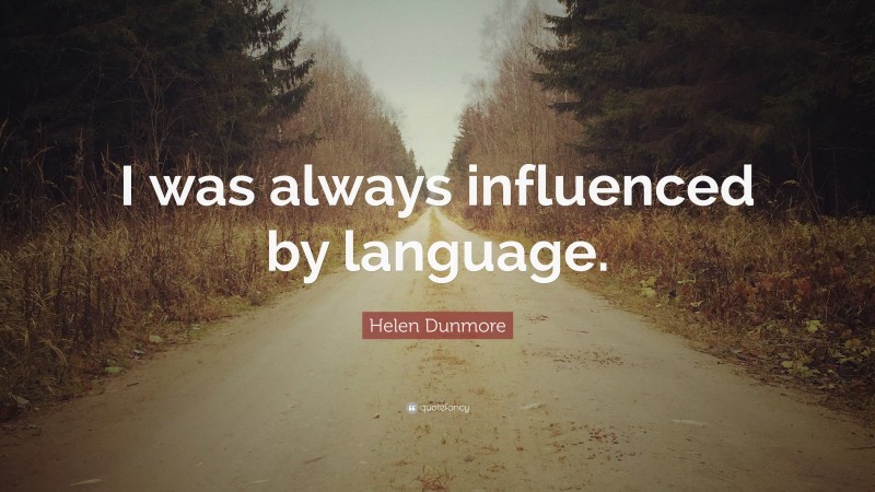 Helen Dunmore Quote: “I was always influenced by language.”