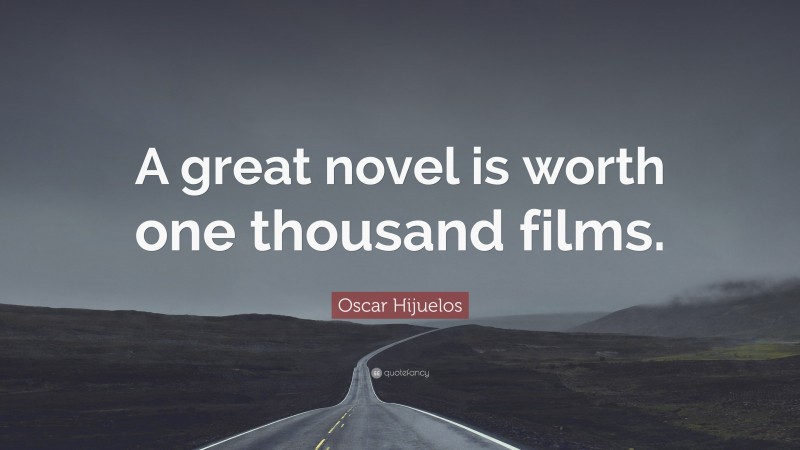 Oscar Hijuelos Quote: “A great novel is worth one thousand films.”