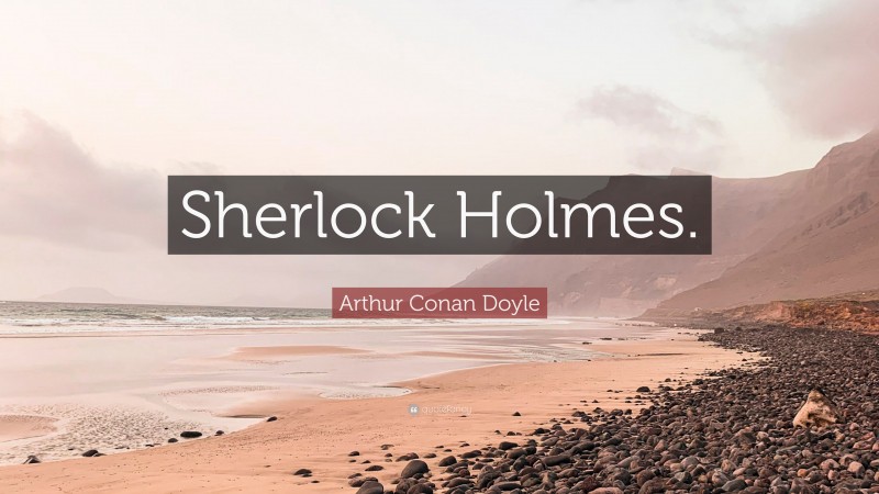 Arthur Conan Doyle Quote: “Sherlock Holmes.”