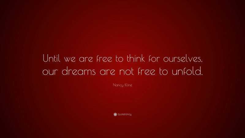 Nancy Kline Quote: “Until we are free to think for ourselves, our dreams are not free to unfold.”