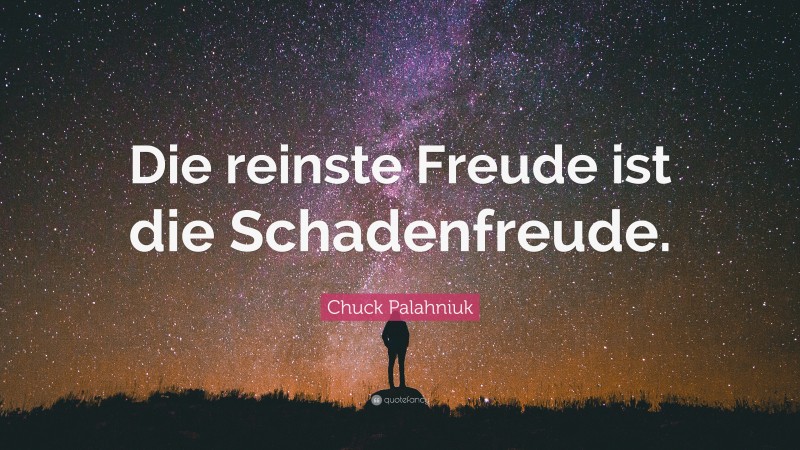 Chuck Palahniuk Quote: “Die reinste Freude ist die Schadenfreude.”