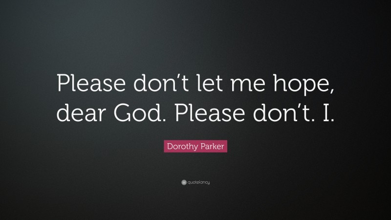 Dorothy Parker Quote: “Please don’t let me hope, dear God. Please don’t. I.”