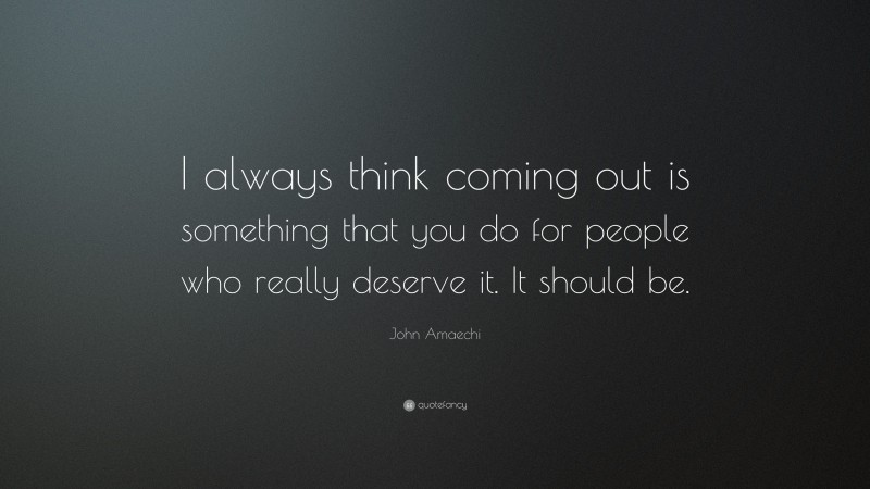 John Amaechi Quote: “I always think coming out is something that you do for people who really deserve it. It should be.”