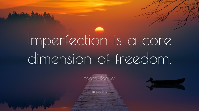 Yochai Benkler Quote: “Imperfection is a core dimension of freedom.”