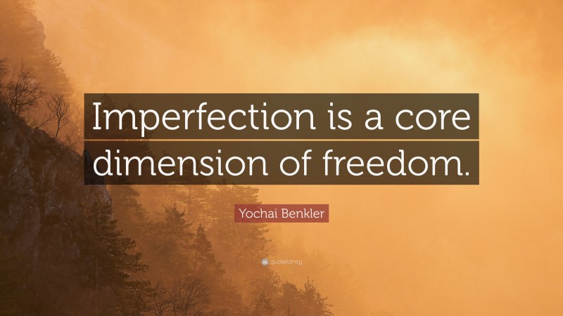 Yochai Benkler Quote: “Imperfection is a core dimension of freedom.”