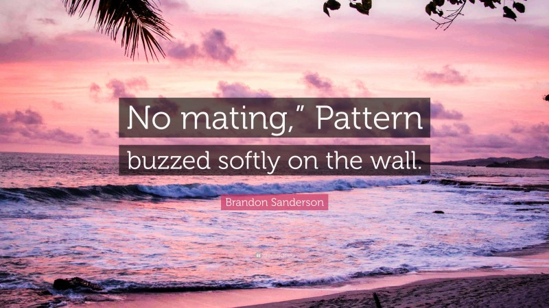 Brandon Sanderson Quote: “No mating,” Pattern buzzed softly on the wall.”