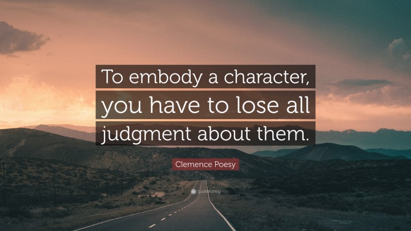 Clemence Poesy Quote: “To embody a character, you have to lose all judgment about them.”