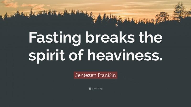 Jentezen Franklin Quote: “Fasting breaks the spirit of heaviness.”