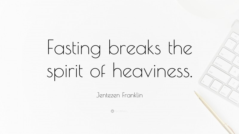 Jentezen Franklin Quote: “Fasting breaks the spirit of heaviness.”