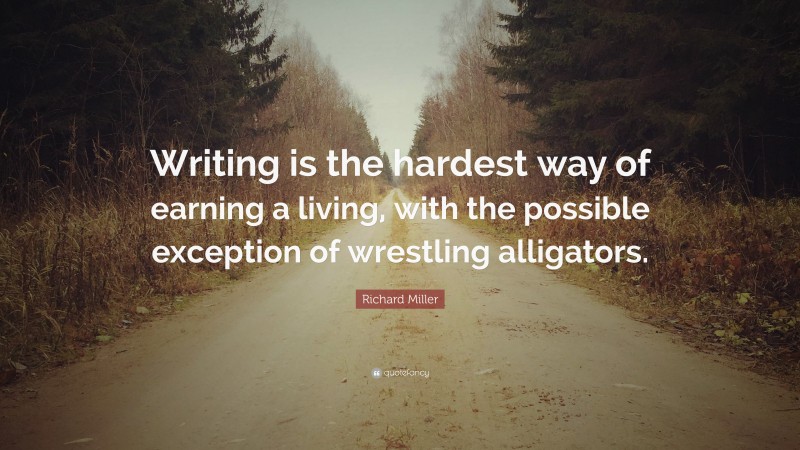 Richard Miller Quote: “Writing is the hardest way of earning a living, with the possible exception of wrestling alligators.”